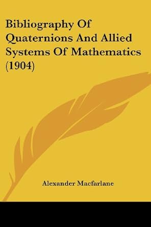 bibliography of quaternions and allied systems of mathematics 1st edition alexander macfarlane 1437481302,