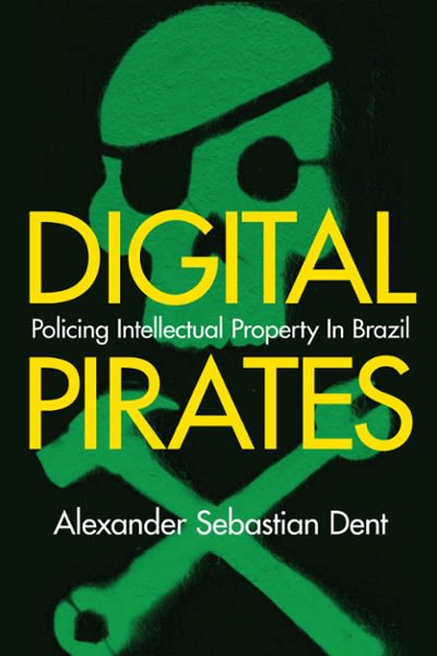 digital pirates policing intellectual property in brazil 1st edition alexander sebastian dent 1503612988,
