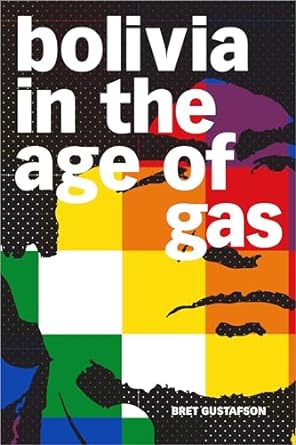 bolivia in the age of gas 1st edition bret gustafson 1478010991, 978-1478010999