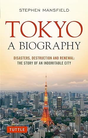 tokyo a biography disasters destruction and renewal the story of an indomitable city 1st edition stephen