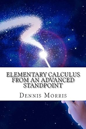 elementary calculus from an advanced standpoint 1st edition dennis morris 1535247827, 978-1535247825