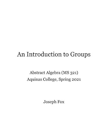 an introduction to groups abstract algebra ms 321 aquinas college spring 2021 1st edition joseph fox