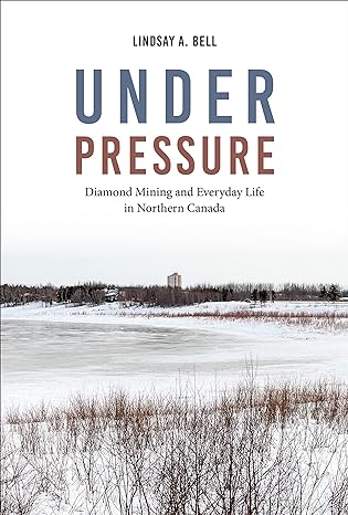 under pressure diamond mining and everyday life in northern canada 1st edition lindsay a. bell 1487548214,