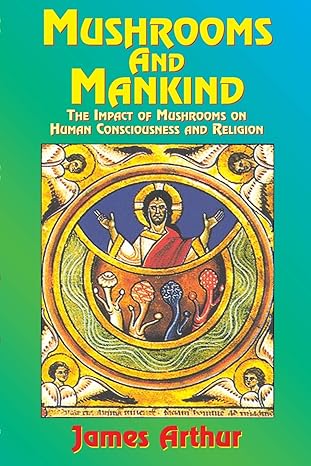 mushrooms and mankind the impact of mushrooms on human consciousness and religion 1st edition james arthur
