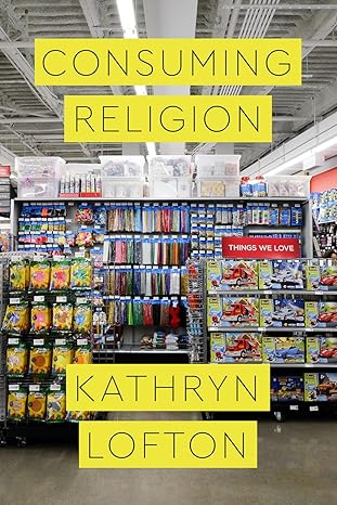 consuming religion 1st edition kathryn lofton 022648209x, 978-0226482095