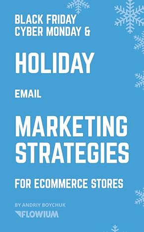black friday cyber monday and holiday email marketing strategies for ecommerce stores 1st edition andriy