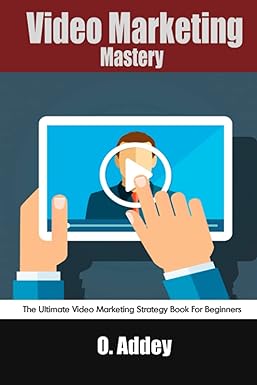 Video Marketing Mastery The Ultimate Video Marketing Strategy Book For Beginners