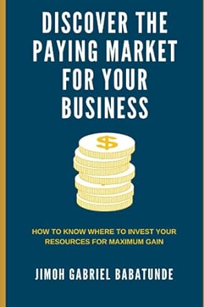 discover the paying market for your business how to know where to invest your resources for maximum gain 1st