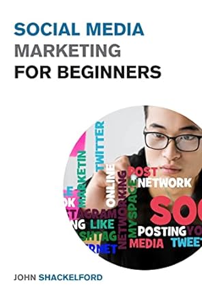 social media marketing for beginners 1st edition john shackelford 1915168082, 978-1915168085