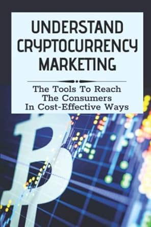 understand cryptocurrency marketing the tools to reach the consumers in cost effective ways 1st edition