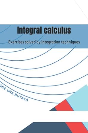 integral calculus exercises solved by integration techniques 1st edition jarolin matebut 979-8464722927