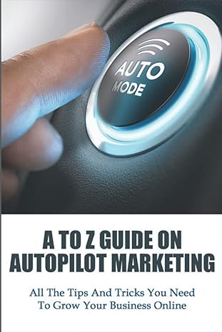 a to z guide on autopilot marketing all the tips and tricks you need to grow your business online 1st edition