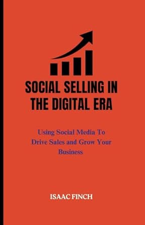 social selling in the digital era using social media to drive sales and grow your business 1st edition isaac
