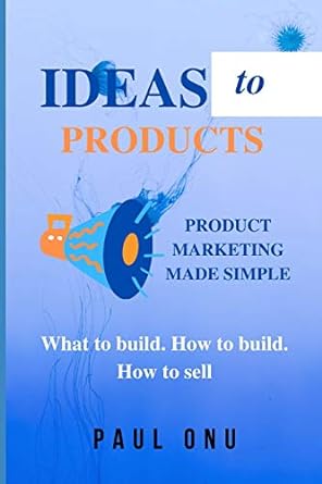 ideas to products product marketing made simple what to build how to build how to sell 1st edition paul onu