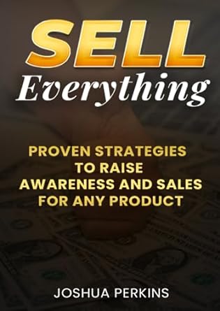sell everything proven strategies to raise awareness and sales for any product 1st edition joshua perkins