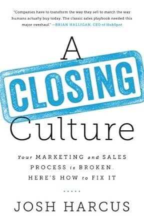 a closing culture your marketing and sales process is broken heres how to fix it 1st edition josh harcus