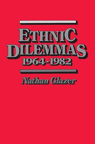 ethnic dilemmas 1964 1982 1st edition nathan glazer 0674268539, 978-0674268531