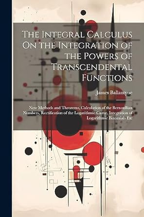the integral calculus on the integration of the powers of transcendental functions new methods and theorems