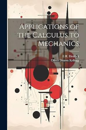 applications of the calculus to mechanics 1st edition oliver dimon kellogg ,e r hedrick 1021464090,