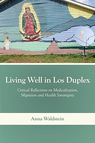 living well in los duplex critical reflections on medicalization migration and health sovereignty 1st edition