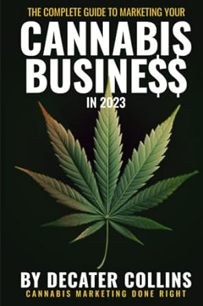 the complete guide to marketing your cannabis business in 2023 1st edition decater collins 979-8376709122