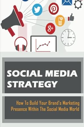 social media strategy how to build your brand s marketing presence within the social media world 1st edition