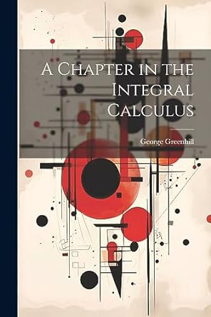 a chapter in the integral calculus 1st edition george greenhill 1021480096, 978-1021480095