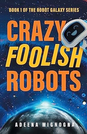 book 1 of the robot galaxy series crazy foolish robots  adeena mignogna 979-8985596335