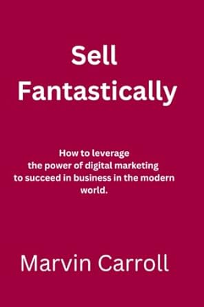 sell fantastically how to leverage the power of digital marketing to succeed in business in the modern world