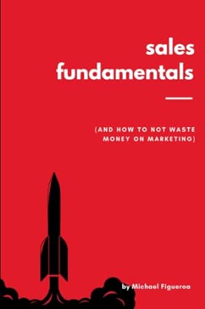 sales fundamentals and how to not waste money on marketing 1st edition michael figueroa 979-8391889250