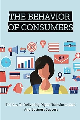 the behavior of consumers the key to delivering digital transformation and business success 1st edition