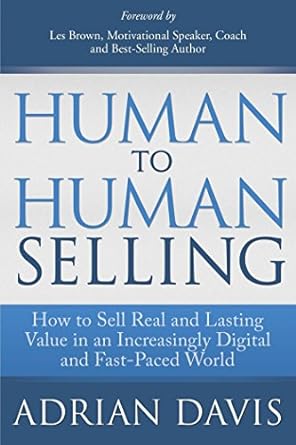 human to human selling how to sell real and lasting value in an increasingly digital and fast paced world 1st