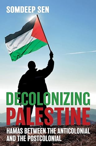 decolonizing palestine hamas between the anticolonial and the postcolonial 1st edition somdeep sen