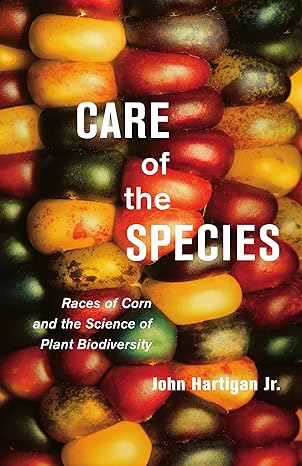care of the species races of corn and the science of plant biodiversity 1st edition john hartigan jr.