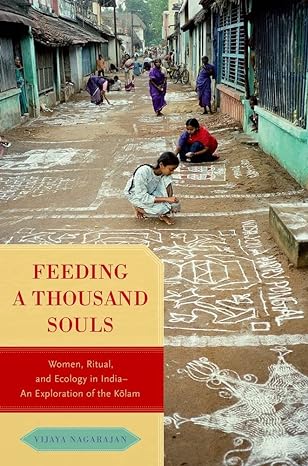 feeding a thousand souls women ritual and ecology in india an exploration of the kolam 1st edition vijaya