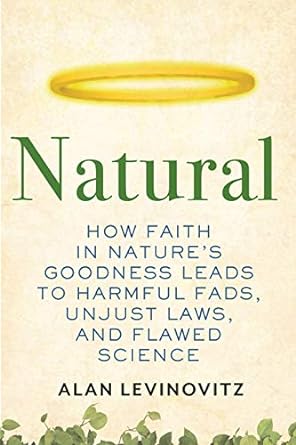 natural how faith in natures goodness leads to harmful fads unjust laws and flawed science 1st edition alan