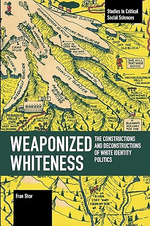 weaponized whiteness the constructions and deconstructions of white identity politics 1st edition fran shor
