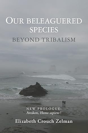 our beleaguered species beyond tribalism 1st edition elizabeth crouch zelman 1502769336, 978-1502769336