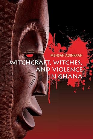 witchcraft witches and violence in ghana 1st edition mensah adinkrah 1785335162, 978-1785335167