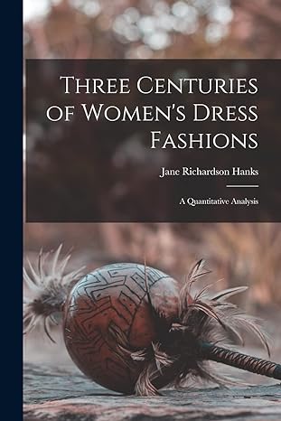 three centuries of women s dress fashions a quantitative analysis 1st edition jane richardson 1908- hanks