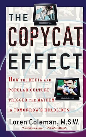 the copycat effect how the media and popular culture trigger the mayhem in tomorrow s headlines 1st edition