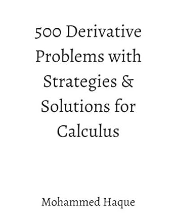 500 derivative problems with strategies and solutions for calculus 1st edition mohammed haque 1657767256,