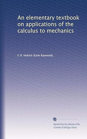 an elementary textbook on applications of the calculus to mechanics 1st edition e r hedrick b003rckf1c