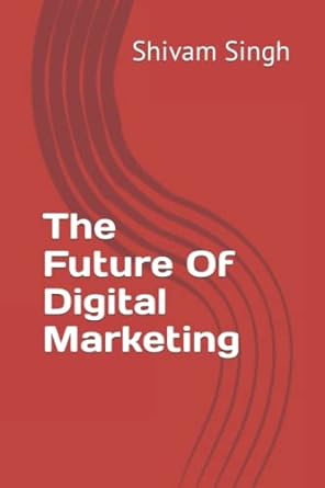 the future of digital marketing 1st edition shivam singh 979-8836817787