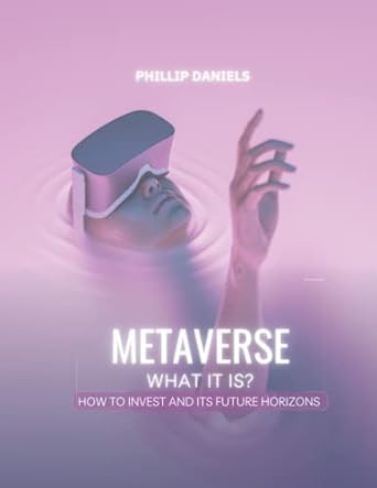 metaverse what is it how to invest and its future horizons 1st edition phillip daniels 979-8840509692