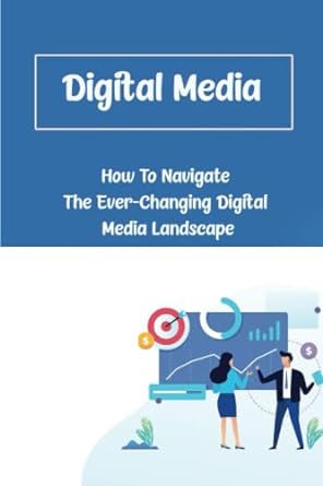 digital media how to navigate the ever changing digital media landscape 1st edition tyron koehler