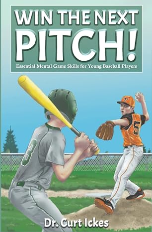 win the next pitch essential mental game skills for young baseball players  dr. curt ickes 979-8435489613