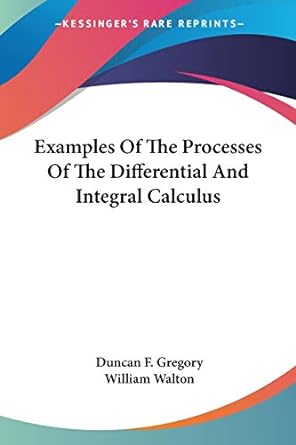 examples of the processes of the differential and integral calculus 1st edition duncan f gregory ,william