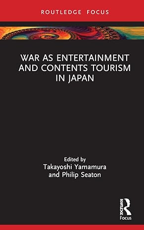 war as entertainment and contents tourism in japan 1st edition takayoshi yamamura ,philip seaton 1032145692