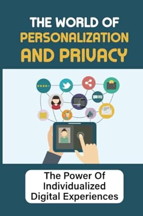 the world of personalization and privacy the power of individualized digital experiences 1st edition ka
